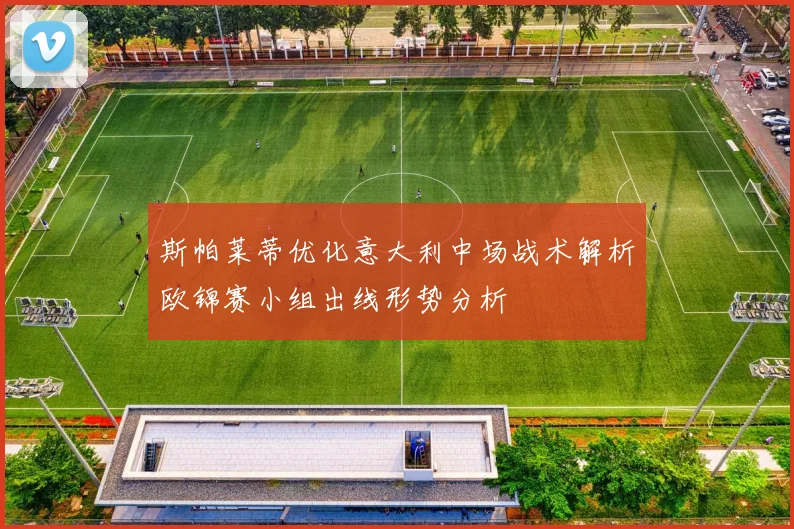 斯帕莱蒂优化意大利中场战术解析欧锦赛小组出线形势分析