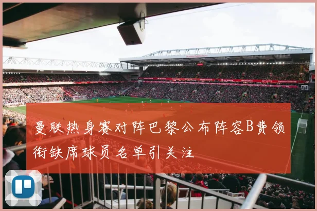 曼联热身赛对阵巴黎公布阵容B费领衔缺席球员名单引关注