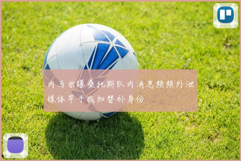 内马尔曝桑托斯队内消息频频外泄媒体早于我知替补身份