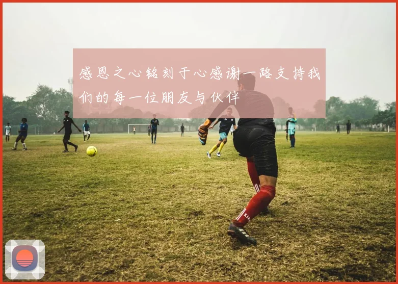 感恩之心铭刻于心感谢一路支持我们的每一位朋友与伙伴