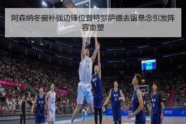 阿森纳冬窗补强边锋位置特罗萨德去留悬念引发阵容重塑